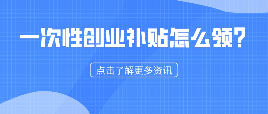 一次性創(chuàng)業(yè)補(bǔ)貼怎么領(lǐng)？1分鐘看懂