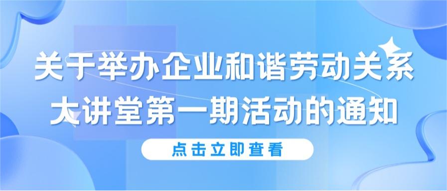 關(guān)于舉辦企業(yè)和諧勞動關(guān)系大講堂第一期活動的通知